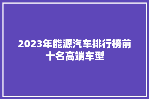 2023年能源汽车排行榜前十名高端车型