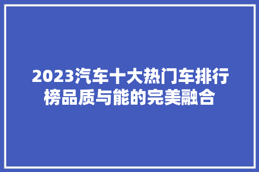 2023汽车十大热门车排行榜品质与能的完美融合