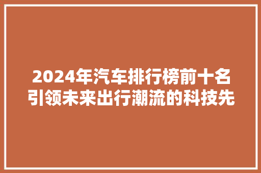 2024年汽车排行榜前十名引领未来出行潮流的科技先锋