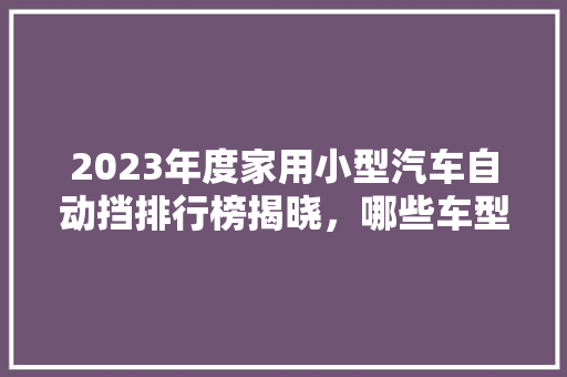 2023年度家用小型汽车自动挡排行榜揭晓，哪些车型脱颖而出