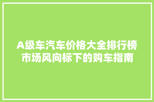 A级车汽车价格大全排行榜市场风向标下的购车指南