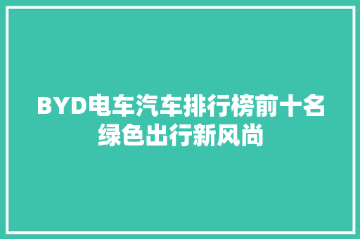 BYD电车汽车排行榜前十名绿色出行新风尚