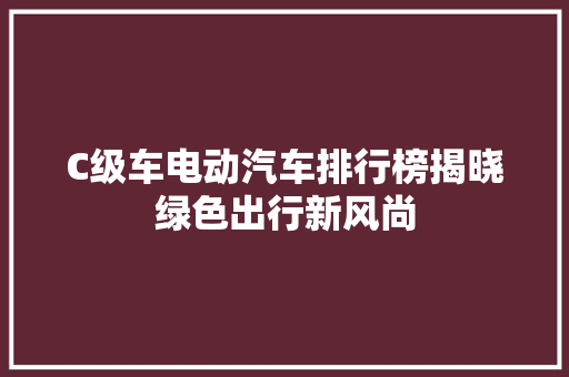 C级车电动汽车排行榜揭晓绿色出行新风尚