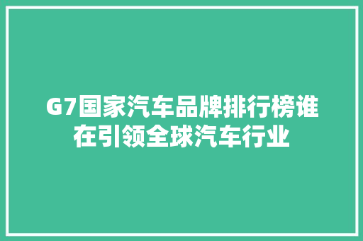G7国家汽车品牌排行榜谁在引领全球汽车行业