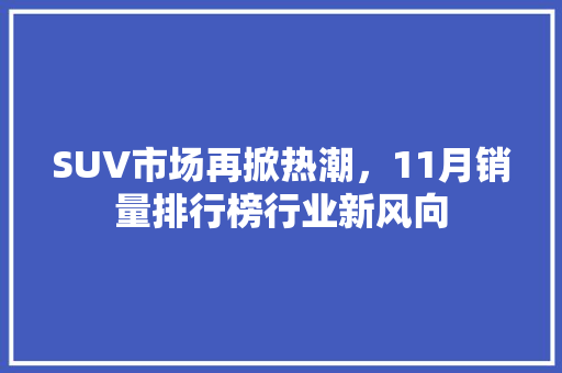 SUV市场再掀热潮，11月销量排行榜行业新风向