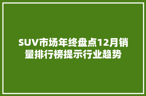 SUV市场年终盘点12月销量排行榜提示行业趋势