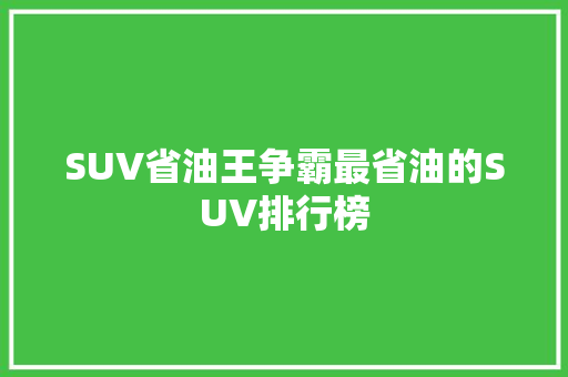 SUV省油王争霸最省油的SUV排行榜