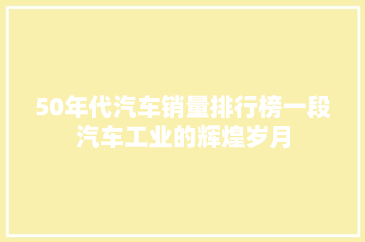 50年代汽车销量排行榜一段汽车工业的辉煌岁月