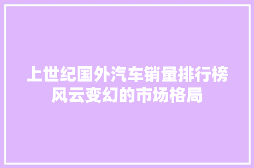 上世纪国外汽车销量排行榜风云变幻的市场格局