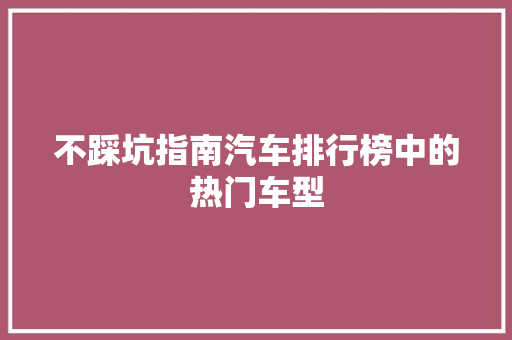 不踩坑指南汽车排行榜中的热门车型