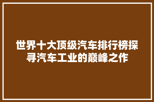 世界十大顶级汽车排行榜探寻汽车工业的巅峰之作