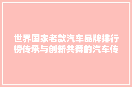 世界国家老款汽车品牌排行榜传承与创新共舞的汽车传奇