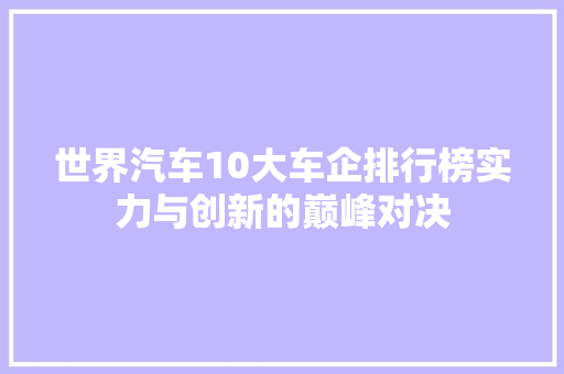 世界汽车10大车企排行榜实力与创新的巅峰对决