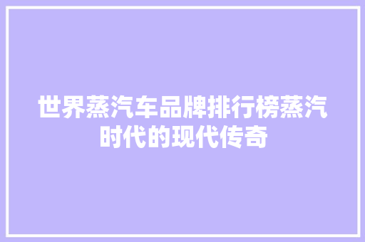 世界蒸汽车品牌排行榜蒸汽时代的现代传奇