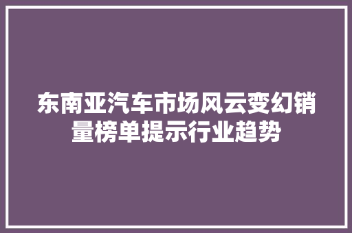 东南亚汽车市场风云变幻销量榜单提示行业趋势
