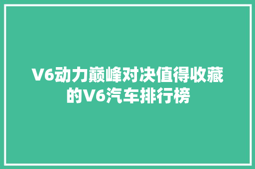 V6动力巅峰对决值得收藏的V6汽车排行榜