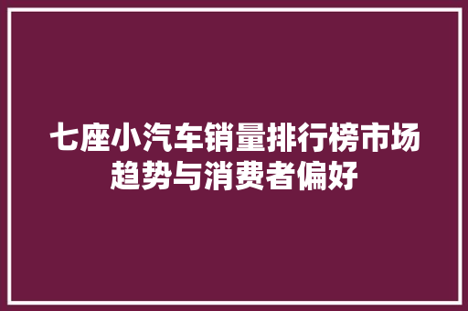 七座小汽车销量排行榜市场趋势与消费者偏好