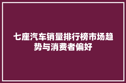 七座汽车销量排行榜市场趋势与消费者偏好