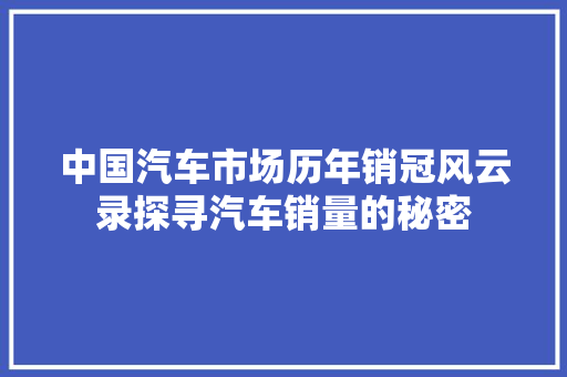 中国汽车市场历年销冠风云录探寻汽车销量的秘密