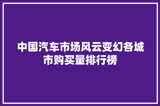 中国汽车市场风云变幻各城市购买量排行榜