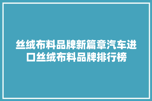 丝绒布料品牌新篇章汽车进口丝绒布料品牌排行榜