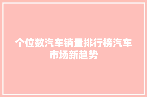 个位数汽车销量排行榜汽车市场新趋势