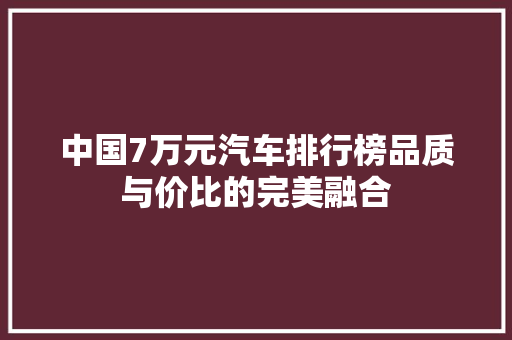 中国7万元汽车排行榜品质与价比的完美融合