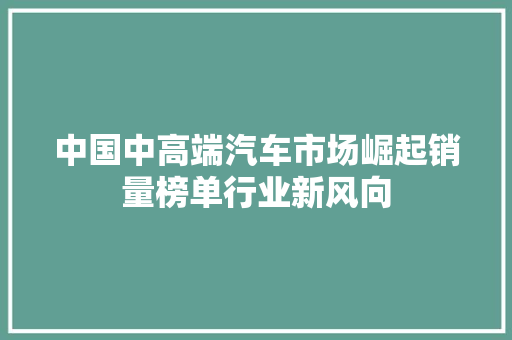 中国中高端汽车市场崛起销量榜单行业新风向