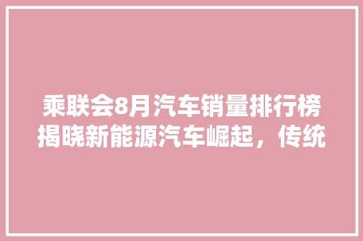 乘联会8月汽车销量排行榜揭晓新能源汽车崛起，传统车企面临挑战
