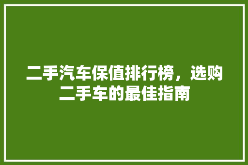 二手汽车保值排行榜，选购二手车的最佳指南
