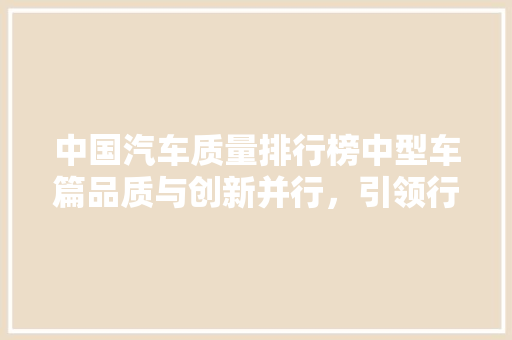 中国汽车质量排行榜中型车篇品质与创新并行，引领行业发展