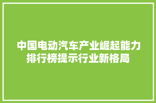中国电动汽车产业崛起能力排行榜提示行业新格局