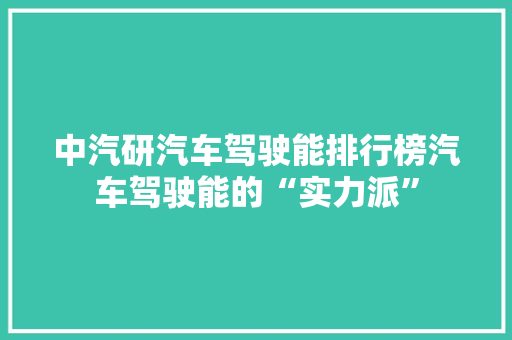中汽研汽车驾驶能排行榜汽车驾驶能的“实力派”