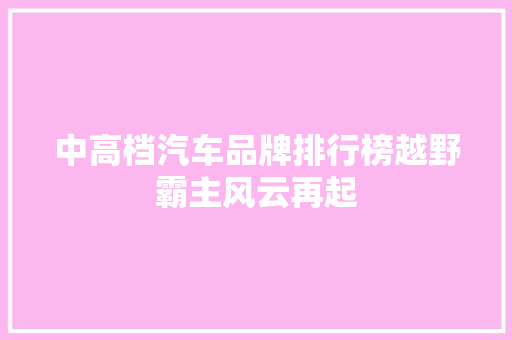 中高档汽车品牌排行榜越野霸主风云再起