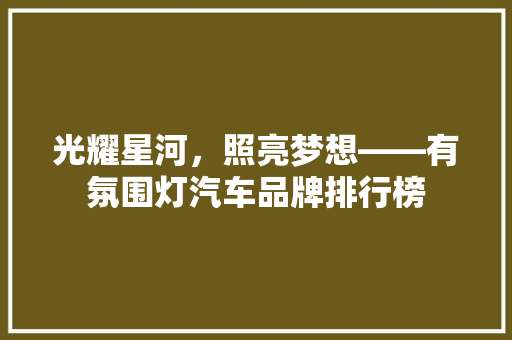光耀星河，照亮梦想——有氛围灯汽车品牌排行榜