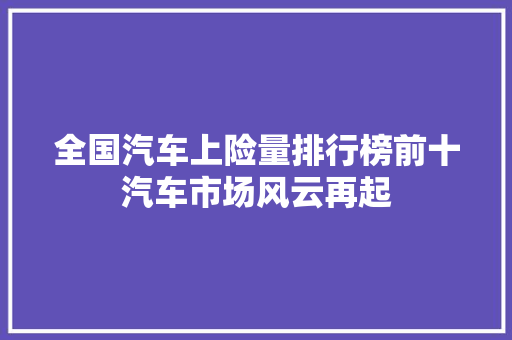全国汽车上险量排行榜前十汽车市场风云再起