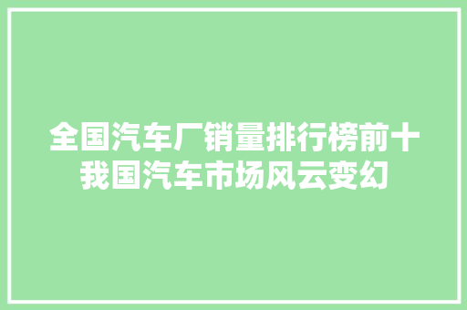全国汽车厂销量排行榜前十我国汽车市场风云变幻