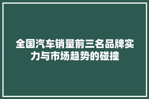 全国汽车销量前三名品牌实力与市场趋势的碰撞