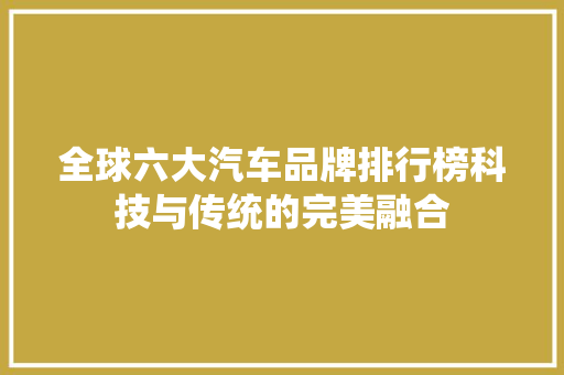 全球六大汽车品牌排行榜科技与传统的完美融合