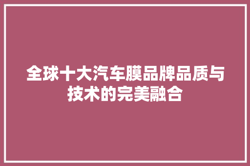 全球十大汽车膜品牌品质与技术的完美融合