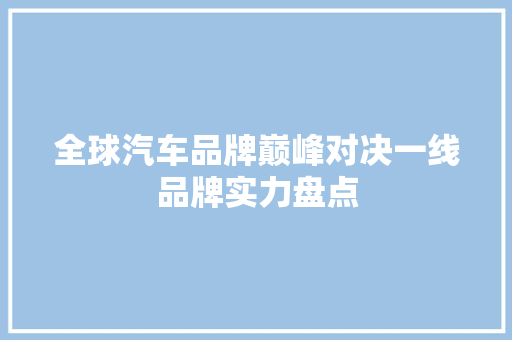 全球汽车品牌巅峰对决一线品牌实力盘点