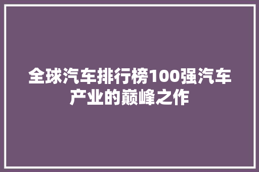 全球汽车排行榜100强汽车产业的巅峰之作