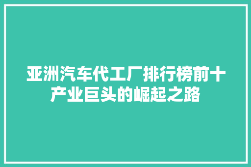 亚洲汽车代工厂排行榜前十产业巨头的崛起之路
