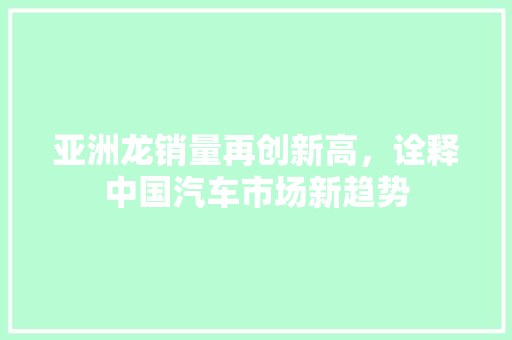 亚洲龙销量再创新高，诠释中国汽车市场新趋势