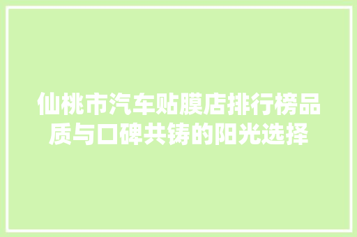 仙桃市汽车贴膜店排行榜品质与口碑共铸的阳光选择