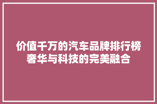 价值千万的汽车品牌排行榜奢华与科技的完美融合