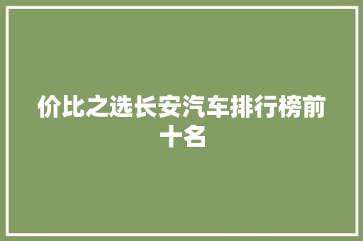 价比之选长安汽车排行榜前十名