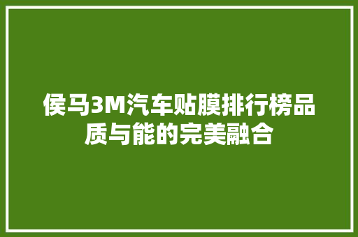侯马3M汽车贴膜排行榜品质与能的完美融合