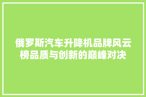 俄罗斯汽车升降机品牌风云榜品质与创新的巅峰对决