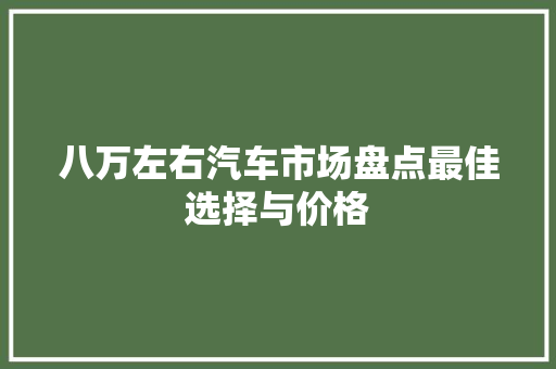 八万左右汽车市场盘点最佳选择与价格
